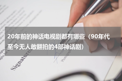 20年前的神话电视剧都有哪些（90年代至今无人敢翻拍的4部神话剧）