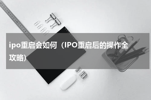 ipo重启会如何（IPO重启后的操作全攻略）