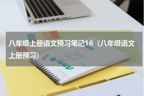 八年级上册语文预习笔记16（八年级语文上册预习）