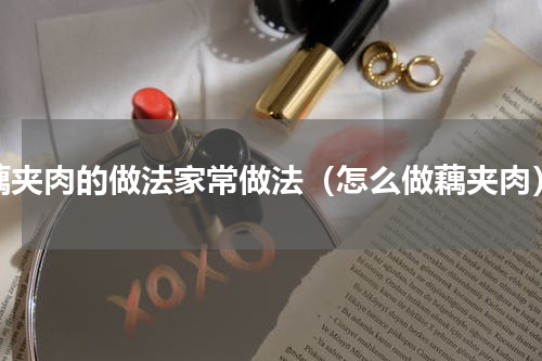 藕夹肉的做法家常做法（怎么做藕夹肉）