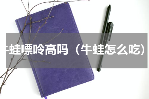 牛蛙嘌呤高吗（牛蛙怎么吃）