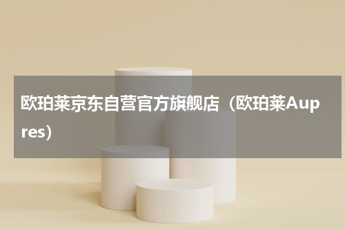 欧珀莱京东自营官方旗舰店（欧珀莱Aupres）
