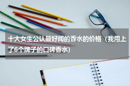 十大女生公认最好闻的香水的价格（我用上了6个牌子的口碑香水）