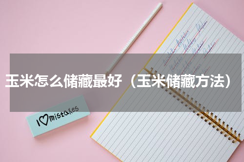 玉米怎么储藏最好（玉米储藏方法）