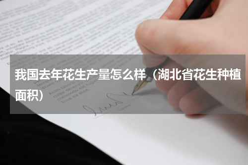 我国去年花生产量怎么样（湖北省花生种植面积）
