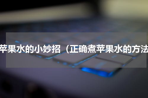煮苹果水的小妙招（正确煮苹果水的方法）
