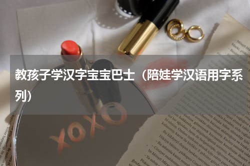 教孩子学汉字宝宝巴士（陪娃学汉语用字系列）