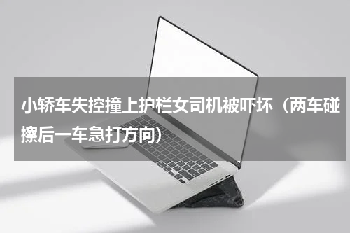 小轿车失控撞上护栏女司机被吓坏（两车碰擦后一车急打方向）
