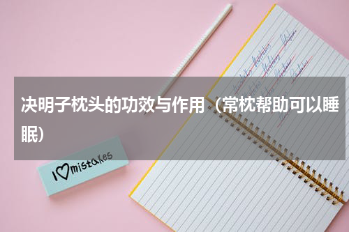 决明子枕头的功效与作用（常枕帮助可以睡眠）