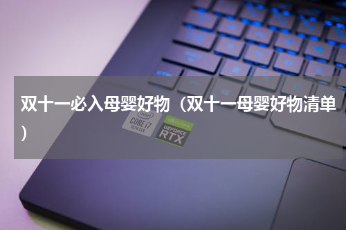 双十一必入母婴好物（双十一母婴好物清单）