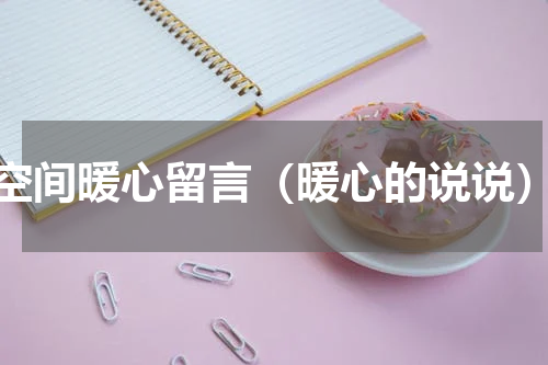 空间暖心留言（暖心的说说）