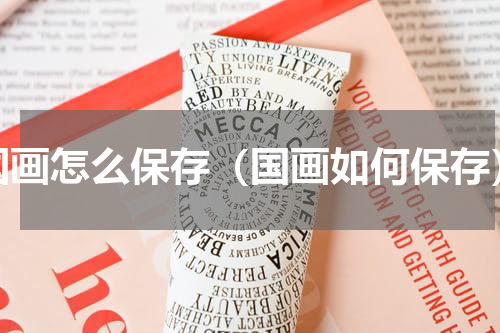 国画怎么保存（国画如何保存）