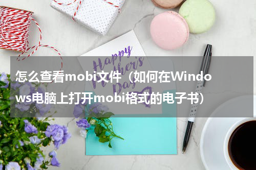 怎么查看mobi文件（如何在Windows电脑上打开mobi格式的电子书）