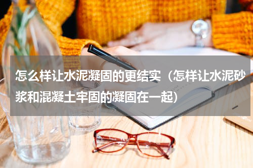 怎么样让水泥凝固的更结实（怎样让水泥砂浆和混凝土牢固的凝固在一起）