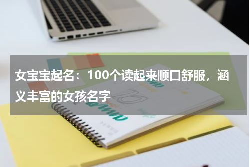 女宝宝起名：100个读起来顺口舒服，涵义丰富的女孩名字