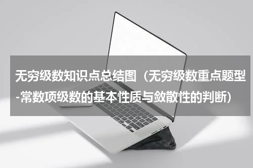 无穷级数知识点总结图（无穷级数重点题型-常数项级数的基本性质与敛散性的判断）