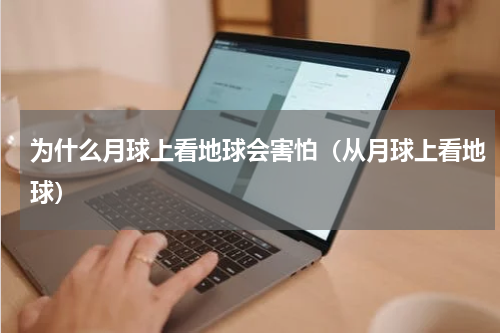 为什么月球上看地球会害怕（从月球上看地球）