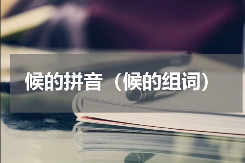 候的拼音（候的组词）