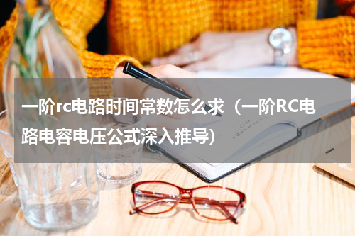一阶rc电路时间常数怎么求（一阶RC电路电容电压公式深入推导）