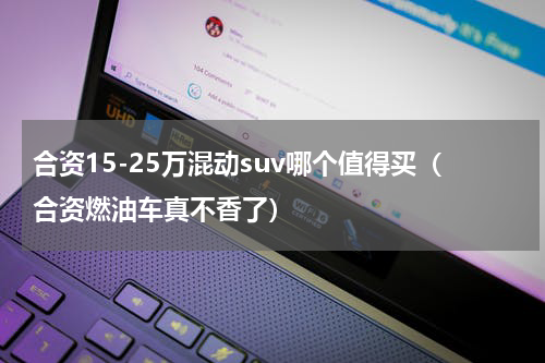 合资15-25万混动suv哪个值得买（合资燃油车真不香了）