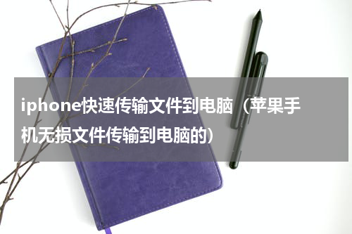 iphone快速传输文件到电脑（苹果手机无损文件传输到电脑的）