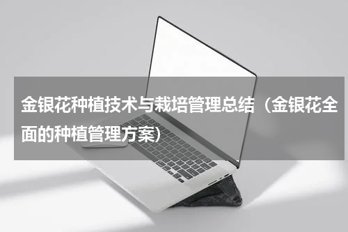 金银花种植技术与栽培管理总结（金银花全面的种植管理方案）