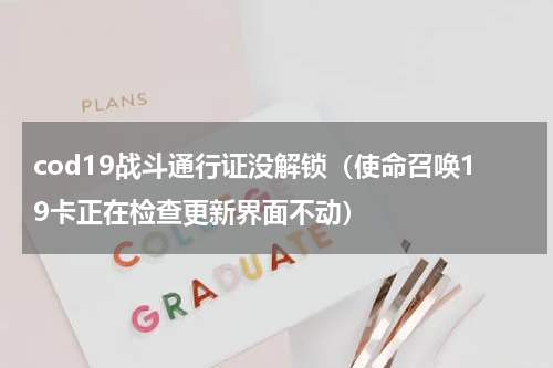 cod19战斗通行证没解锁（使命召唤19卡正在检查更新界面不动）