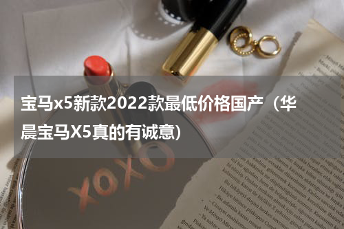 宝马x5新款2022款最低价格国产（华晨宝马X5真的有诚意）