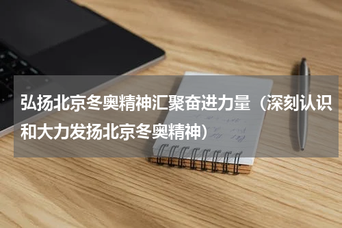 弘扬北京冬奥精神汇聚奋进力量（深刻认识和大力发扬北京冬奥精神）