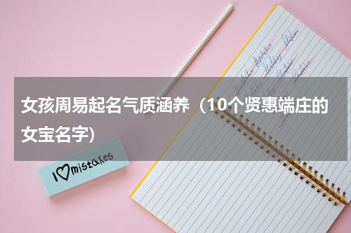 女孩周易起名气质涵养（10个贤惠端庄的女宝名字）