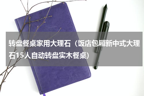 转盘餐桌家用大理石（饭店包厢新中式大理石15人自动转盘实木餐桌）