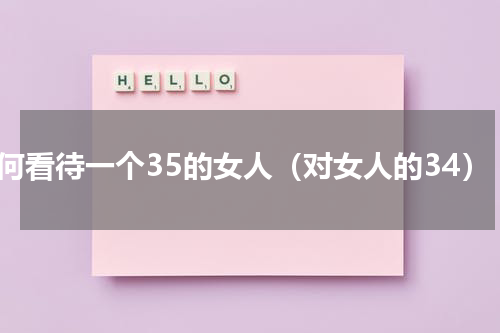 如何看待一个35的女人（对女人的34）