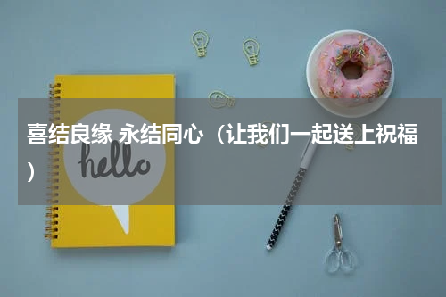 喜结良缘 永结同心（让我们一起送上祝福）