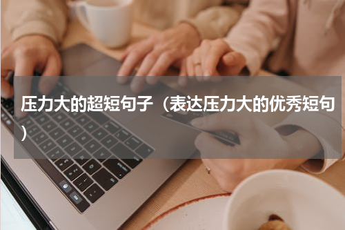 压力大的超短句子（表达压力大的优秀短句）