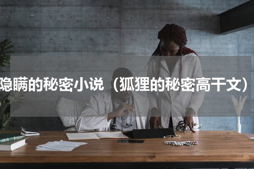 隐瞒的秘密小说（狐狸的秘密高干文）