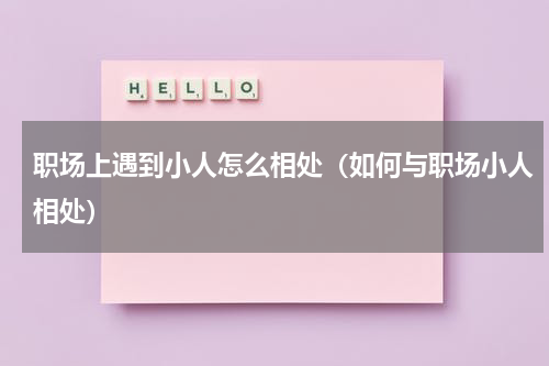 职场上遇到小人怎么相处（如何与职场小人相处）