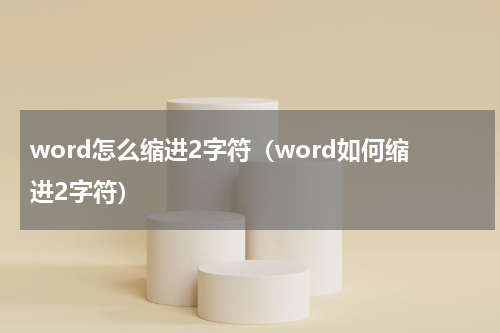 word怎么缩进2字符（word如何缩进2字符）
