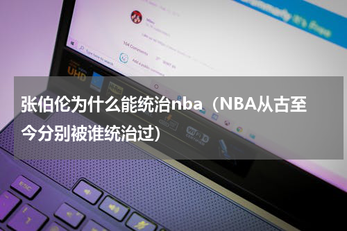张伯伦为什么能统治nba（NBA从古至今分别被谁统治过）