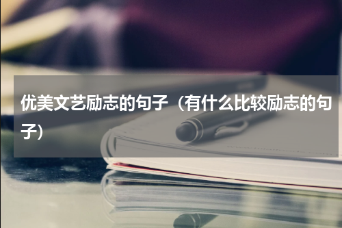 优美文艺励志的句子（有什么比较励志的句子）