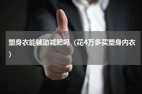 塑身衣能辅助减肥吗（花4万多买塑身内衣）