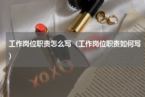 工作岗位职责怎么写（工作岗位职责如何写）