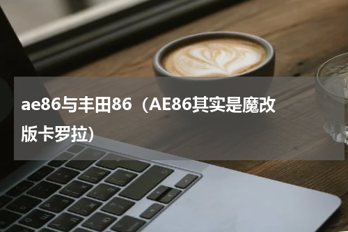 ae86与丰田86（AE86其实是魔改版卡罗拉）
