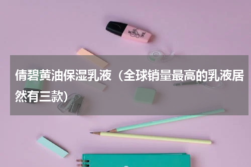 倩碧黄油保湿乳液（全球销量最高的乳液居然有三款）