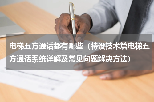 电梯五方通话都有哪些（特设技术篇电梯五方通话系统详解及常见问题解决方法）