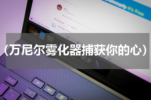 （万尼尔雾化器捕获你的心）
