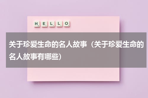 关于珍爱生命的名人故事（关于珍爱生命的名人故事有哪些）