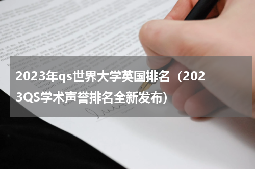 2023年qs世界大学英国排名（2023QS学术声誉排名全新发布）