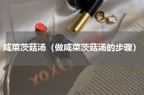 咸菜茨菇汤（做咸菜茨菇汤的步骤）