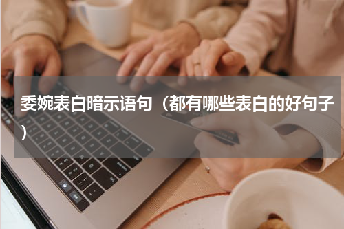 委婉表白暗示语句（都有哪些表白的好句子）