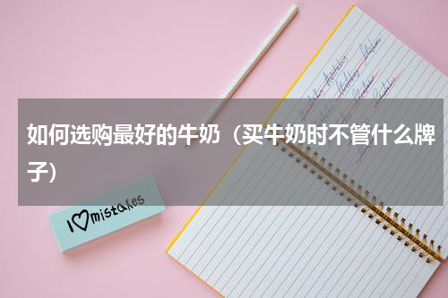 如何选购最好的牛奶（买牛奶时不管什么牌子）